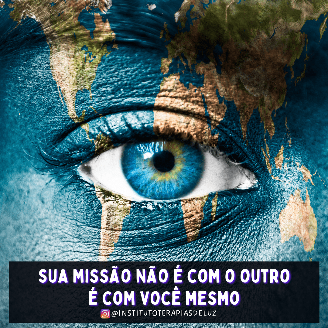 SUA MISSÃO NÃO É COM O OUTRO, É COM VOCÊ MESMO | Instituto Terapias de Luz