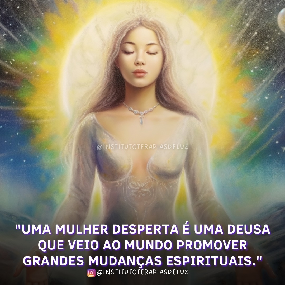 "UMA MULHER DESPERTA É UMA DEUSA QUE VEIO AO MUNDO PROMOVER GRANDES MUDANÇAS ESPIRITUAIS." 6 "UMA MULHER DESPERTA É UMA DEUSA QUE VEIO AO MUNDO PROMOVER GRANDES MUDANÇAS ESPIRITUAIS."