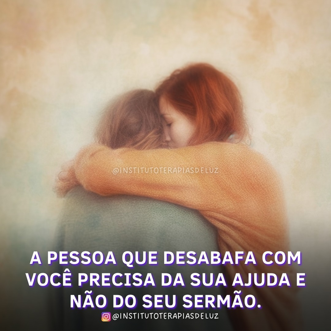 A PESSOA QUE DESABAFA COM VOCÊ PRECISA DA SUA AJUDA E NÃO DO SEU SERMÃO. 7 A PESSOA QUE DESABAFA COM VOCÊ PRECISA DA SUA AJUDA E NÃO DO SEU SERMÃO.