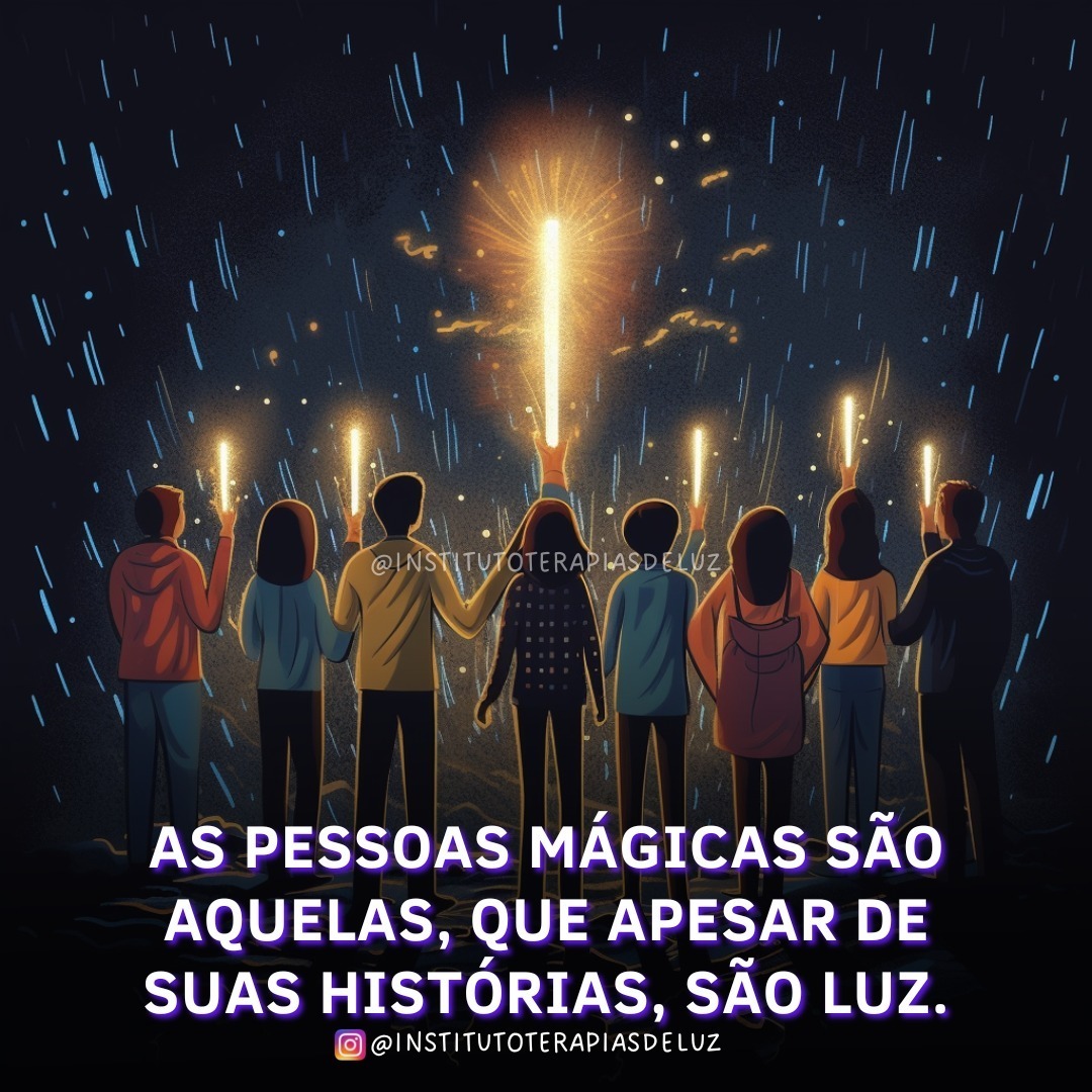 AS PESSOAS MÁGICAS SÃO AQUELAS, QUE APESAR DE SUAS HISTÓRIAS, SÃO LUZ 6 AS PESSOAS MÁGICAS SÃO AQUELAS, QUE APESAR DE SUAS HISTÓRIAS, SÃO LUZ